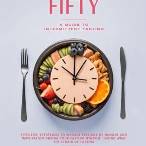 FASTING AFTER FIFTY: A GUIDE TO INTERMITTENT FASTING FOR WOMEN AND MEN: Weight Loss, Anti-Aging, Balance Health, Mind, Body