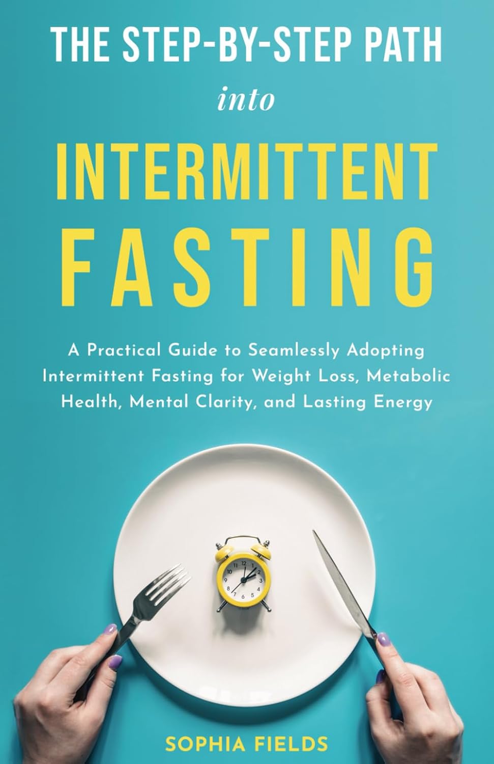 THE STEP-BY-STEP PATH INTO INTERMITTENT FASTING: A PRACTICAL GUIDE TO SEAMLESSLY ADOPTING INTERMITTENT FASTING FOR WEIGHT LOSS, METABOLIC HEALTH, MENTAL CLARITY, AND LASTING ENERGY