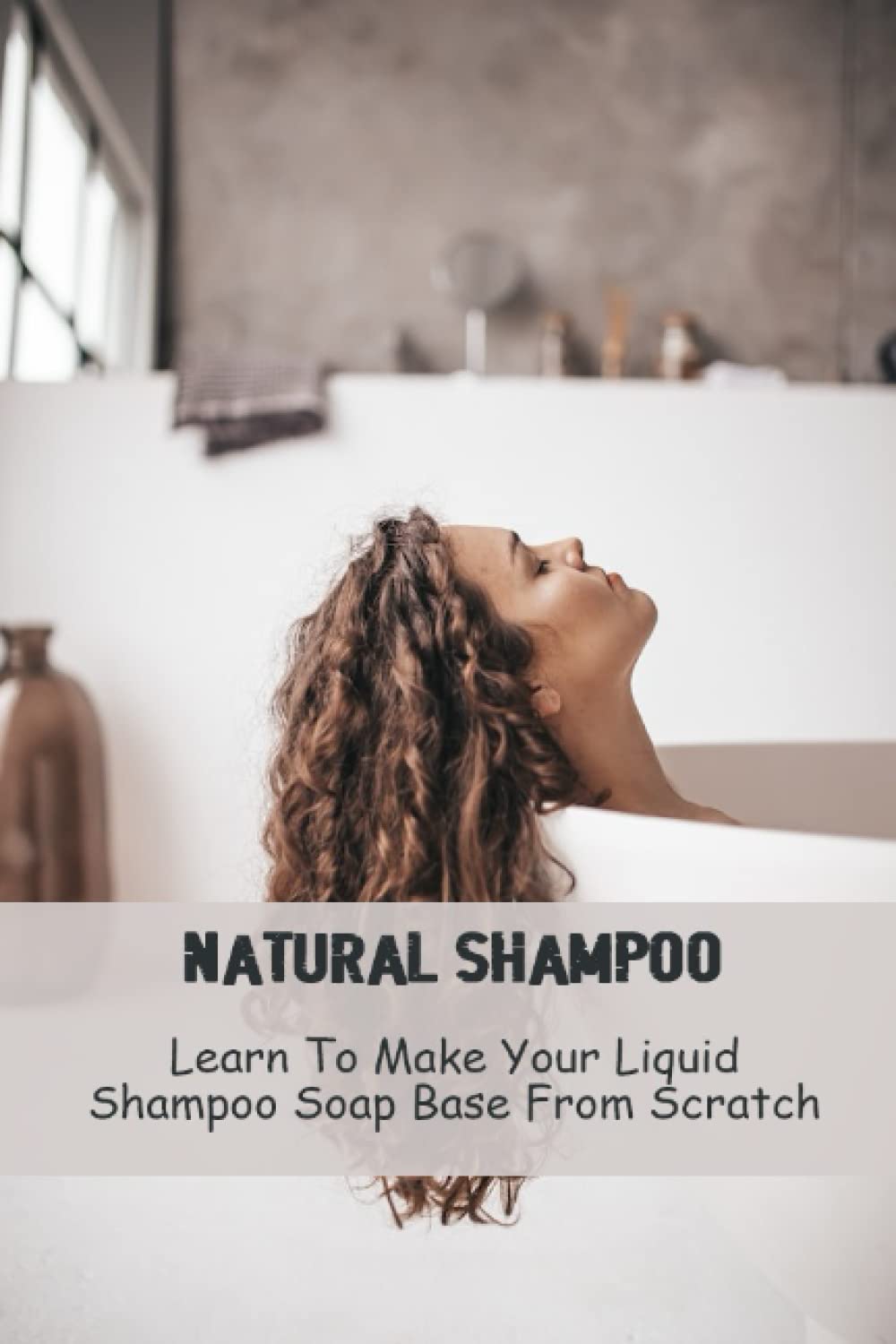 Natural Shampoo: Learn To Make Your Liquid Shampoo Soap Base From Scratch