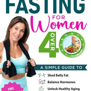 Intermittent Fasting For Women Over 40: A Simple Guide to Shed Belly Fat, Balance Hormones, Unlock Healthy Aging, and Boost Energy for a Healthier You!