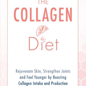The Collagen Diet: Rejuvenate Skin, Strengthen Joints and Feel Younger by Boosting Collagen Intake and Production