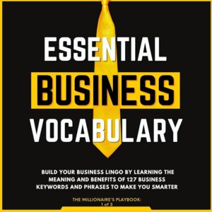 Essential Business Vocabulary: Build Your Business Lingo by Learning the Meaning and Benefits of 127 Business Keywords and Phrases to Make You Smarter