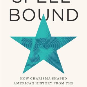 Spellbound: How Charisma Shaped American History from the Puritans to Donald Trump