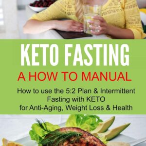 KETO FASTING - A How To Manual: How to use the 5:2 Diet & Intermittent Fasting with KETO for Anti-Aging, Weight Loss & Health