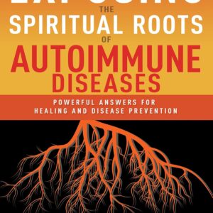 Exposing the Spiritual Roots of Autoimmune Diseases: Powerful Answers for Healing and Disease Prevention