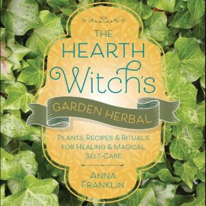 The Hearth Witch's Garden Herbal: Plants, Recipes & Rituals for Healing & Magical Self-Care