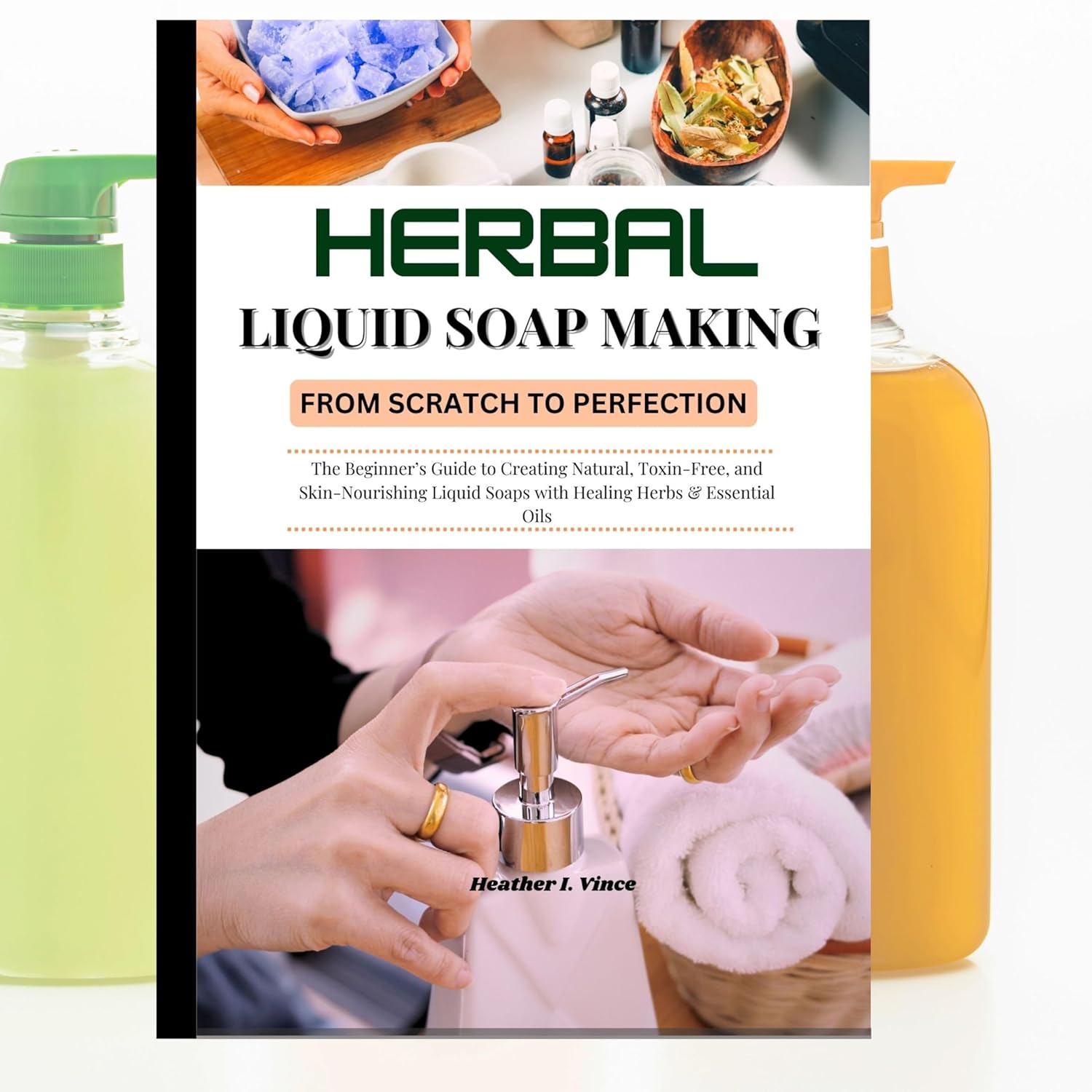 Herbal Liquid Soap Making: From Scratch to Perfection.: The Beginner’s Guide to Creating Natural, Toxin-Free, and Skin-Nourishing Liquid Soaps with Healing Herbs & Essential Oils.