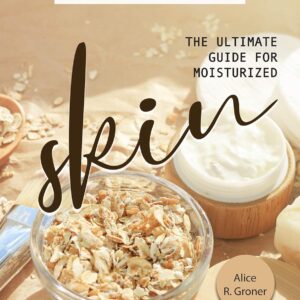 The Ultimate Guide for Moisturized Skin: Thirty Seven Homemade Lotion Recipe Cookbook