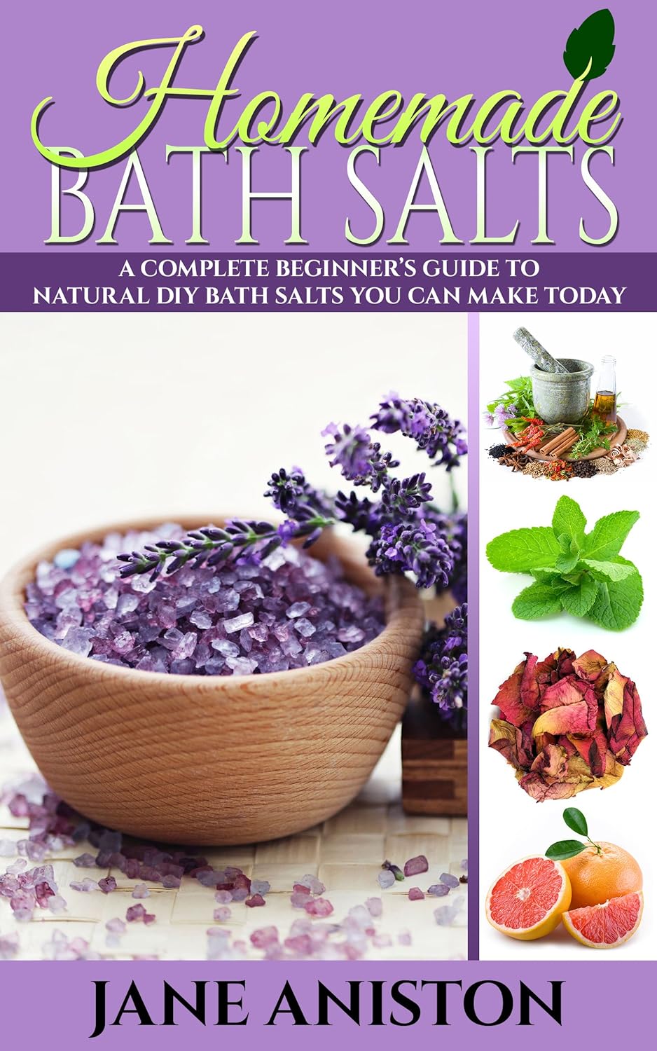 Homemade Bath Salts: A Complete Beginner's Guide To Natural DIY Bath Salts You Can Make Today - Includes 35 Organic Bath Salt Recipes! (Organic, Chemical-Free, Healthy Recipes)
