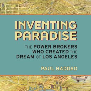 Inventing Paradise: The Power Brokers Who Created the Dream of Los Angeles