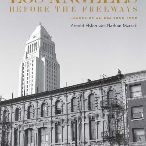 Los Angeles Before the Freeways: Images of an Era 1850–1950
