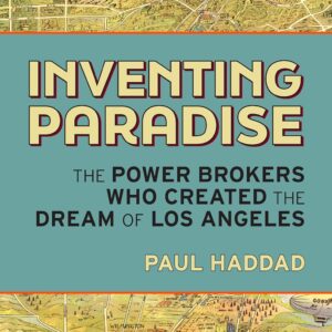 Inventing Paradise: The Power Brokers Who Created the Dream of Los Angeles