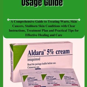 Aldara (Imiquimod) Usage Guide: A Comprehensive Guide to Treating Warts, Skin Cancers, Stubborn Skin Conditions with Clear Instructions, Treatment ... Practical Tips for Effective Healing and Care