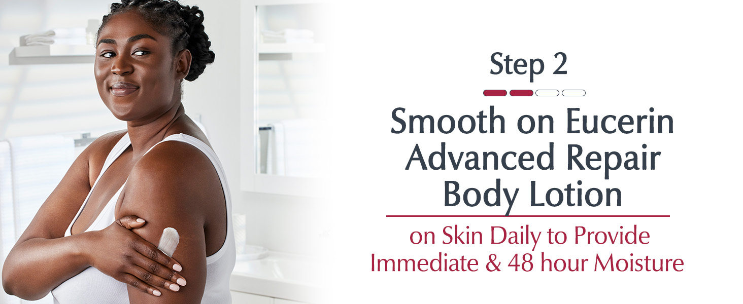 Step 2: Smooth Eucerin Advanced Repair Body Lotion on skin daily to provide immediate moisture