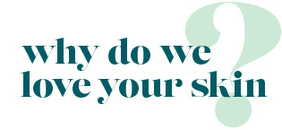 Why do we love your skin?