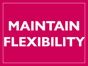 MAINTAIN FLEXIBILITY