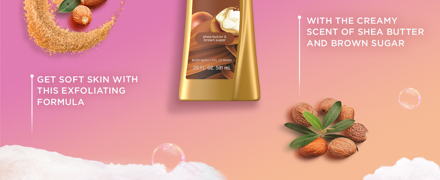 Get soft skin with the exfoliating formula, with the Sweet Scent of Shea Butter and Brown Sugar