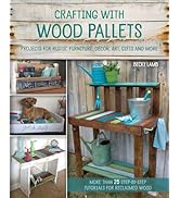 Crafting with Wood Pallets: Projects for Rustic Furniture, Decor, Art, Gifts and more