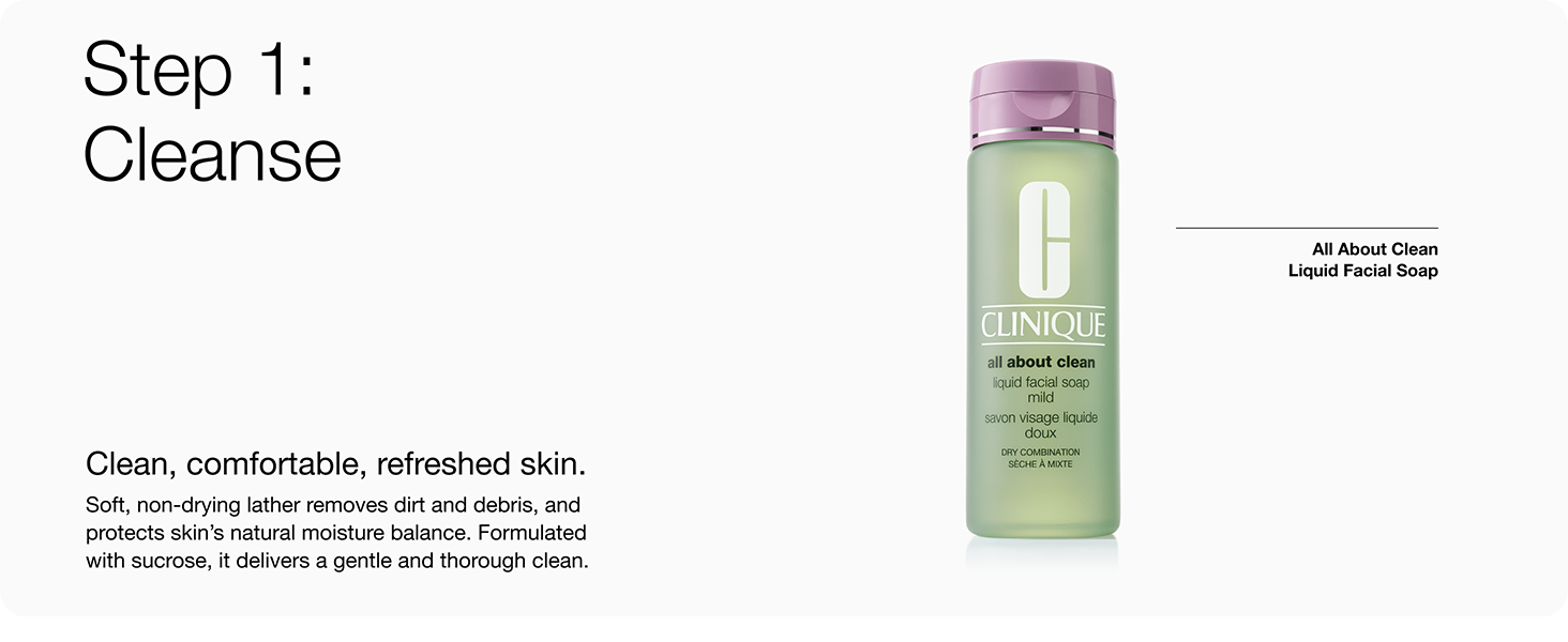Cleanse. Clean, comfortable, refreshed skin. Soft, non-drying lather removes dirt and debris