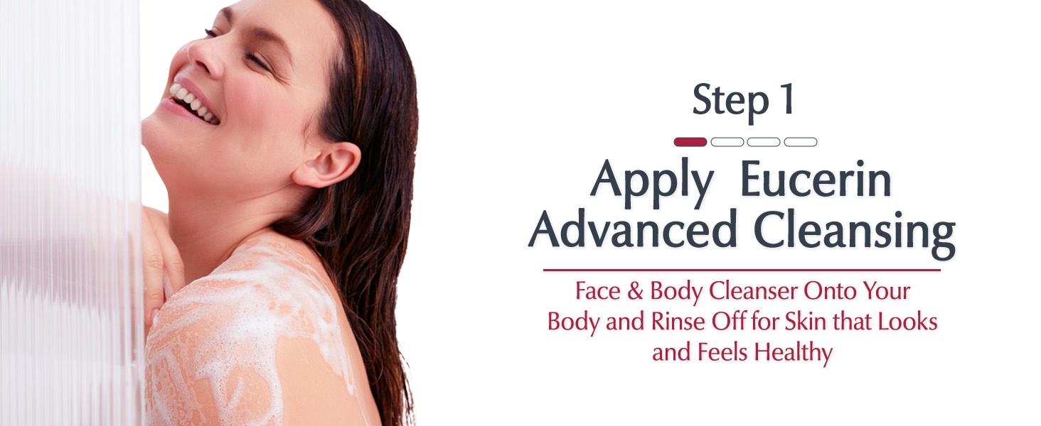 Step 1: Apply Eucerin Advanced Cleansing Face & Body Cleanser onto your body and rinse off