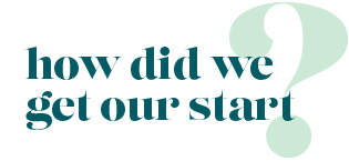 How did we get our start?