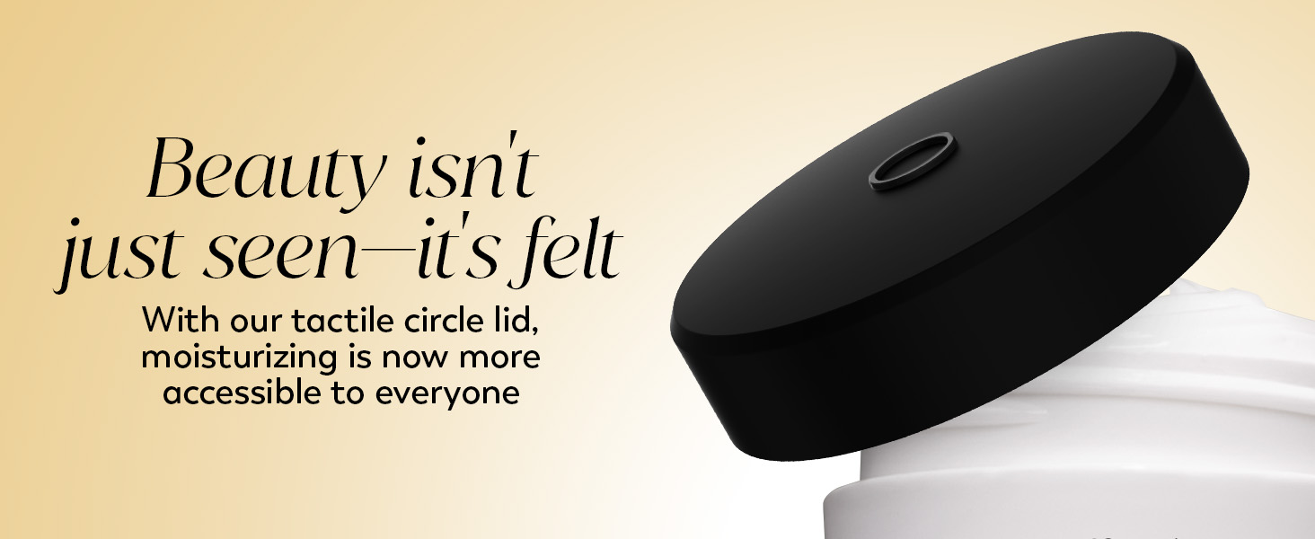 With our tactile circle lid, moisturizing is not more accessible to everyone