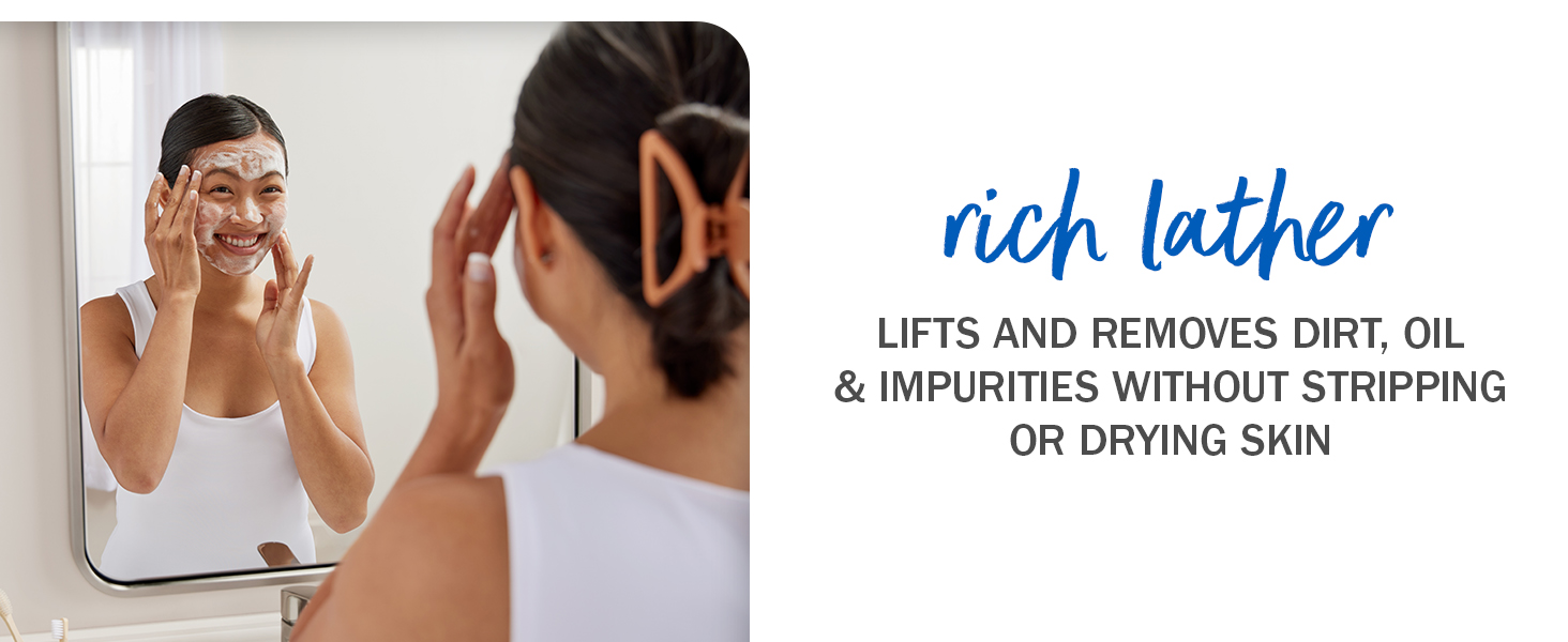Rich Lather. Lifts and removes dirt, oil and impurities without stripping or drying skin